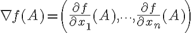 $\nabla f(A)=\left(\frac{\partial f}{\partial x_1}(A),\cdots,\frac{\partial f}{\partial x_n}(A)\right)$